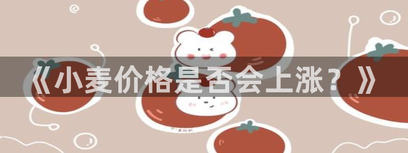 PG电子官网入口：《小麦价格是否会上涨？》