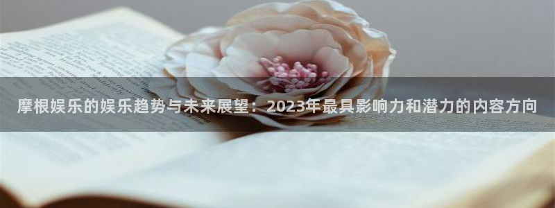 PG电子集团股票：摩根娱乐的娱乐趋势与未来展望：2023年最具影响力和潜力的内容方向
