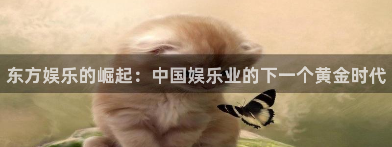 PG电子3登陆：东方娱乐的崛起：中国娱乐业的下一个黄金时代