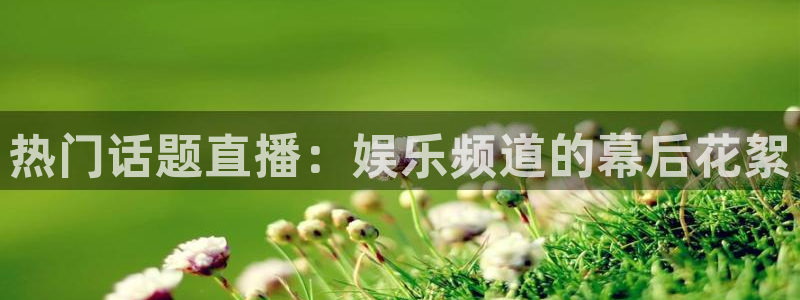 PG电子体育娱乐注册链接：热门话题直播：娱乐频道的幕后花絮