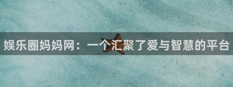 PG电子体育app下载：娱乐圈妈妈网：一个汇聚了爱与智慧的平台