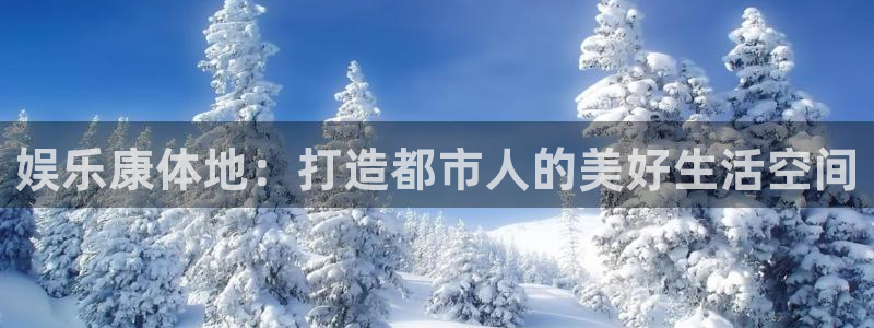 PG电子登陆：娱乐康体地：打造都市人的美好生活空间
