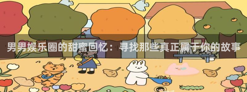PG电子游戏有哪些好玩的：男男娱乐圈的甜蜜回忆：寻找那些真正属于你的故事