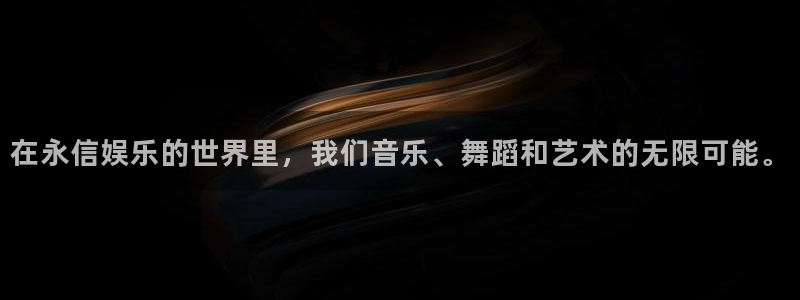 PG电子零能源集团：在永信娱乐的世界里，我们音乐、舞蹈和艺术的无限可能。