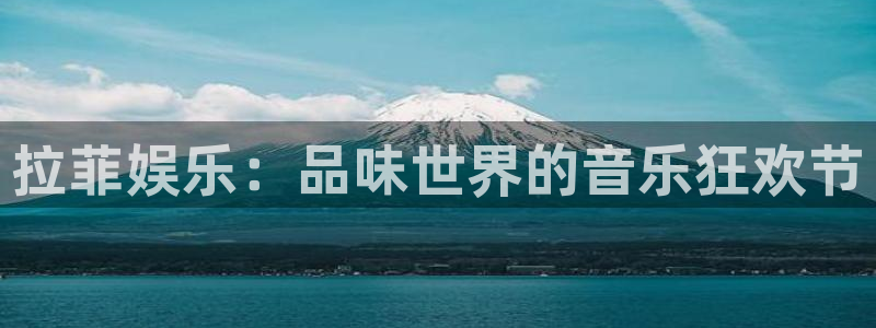 PG电子官网：拉菲娱乐：品味世界的音乐狂欢节