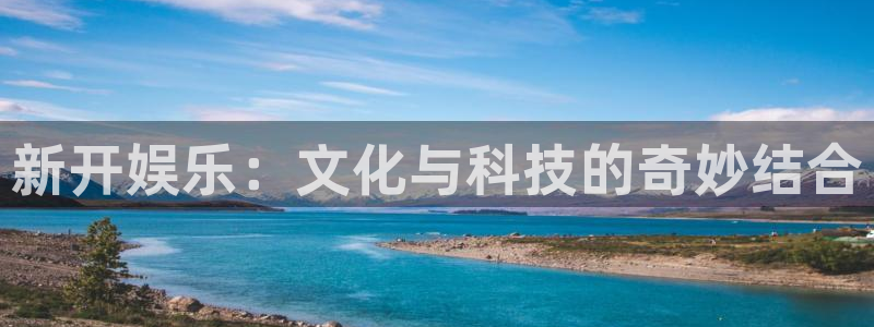 PG电子体育注册：新开娱乐：文化与科技的奇妙结合