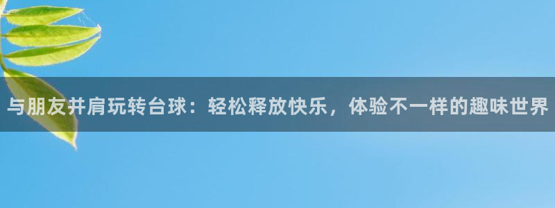 PG电子登陆：与朋友并肩玩转台球：轻松释放快乐，体验不一样的趣味世界