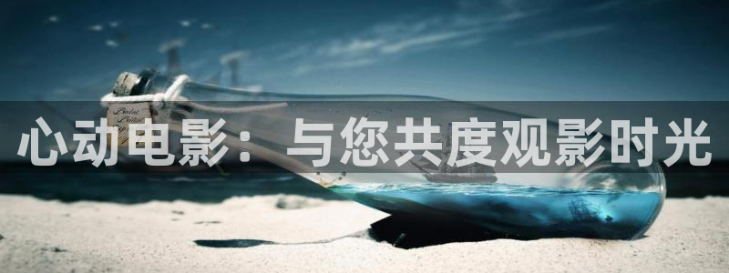 PG电子登陆：心动电影：与您共度观影时光