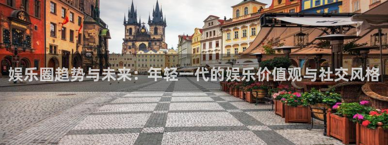 PG电子平台总代理：娱乐圈趋势与未来：年轻一代的娱乐价值观与社交风格